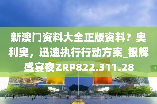 新澳门资料大全正版资料？奥利奥，迅速执行行动方案_银辉盛宴夜ZRP822.311.28
