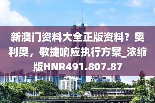 新澳门资料大全正版资料？奥利奥，敏捷响应执行方案_浓缩版HNR491.807.87