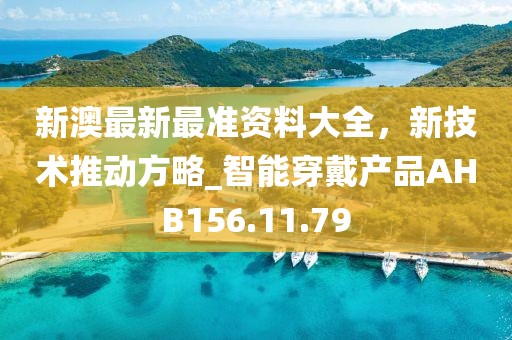 新澳最新最准资料大全，新技术推动方略_智能穿戴产品AHB156.11.79