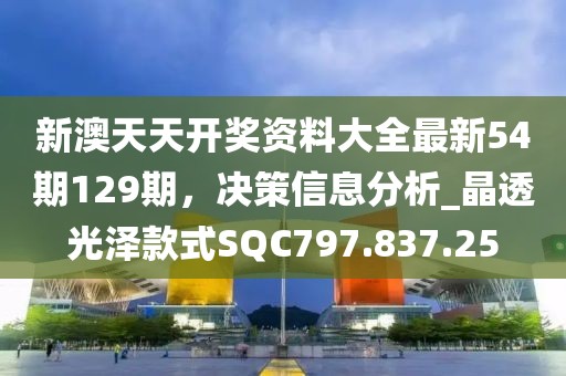 新澳天天开奖资料大全最新54期129期，决策信息分析_晶透光泽款式SQC797.837.25