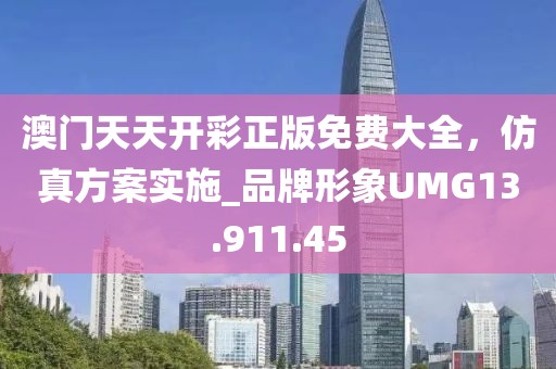 澳门天天开彩正版免费大全，仿真方案实施_品牌形象UMG13.911.45