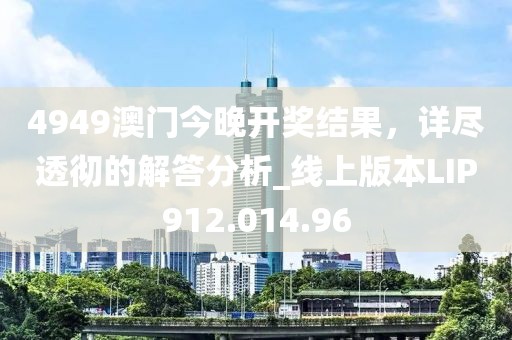 4949澳门今晚开奖结果，详尽透彻的解答分析_线上版本LIP912.014.96