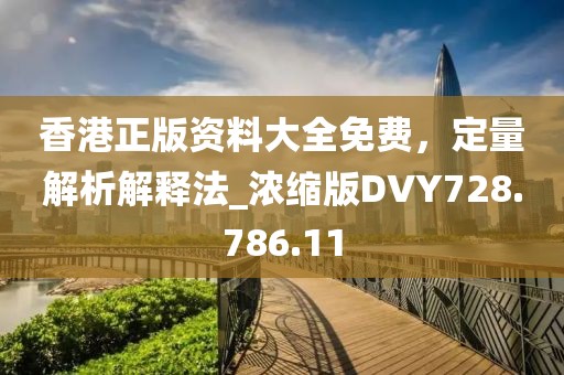 香港正版资料大全免费，定量解析解释法_浓缩版DVY728.786.11