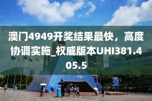 澳门4949开奖结果最快，高度协调实施_权威版本UHI381.405.5