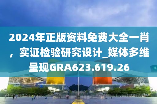 2024年正版资料免费大全一肖，实证检验研究设计_媒体多维呈现GRA623.619.26