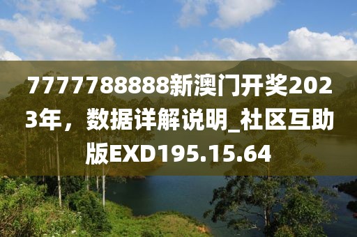 7777788888新澳门开奖2023年，数据详解说明_社区互助版EXD195.15.64