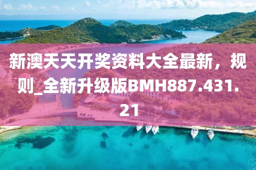 新澳天天开奖资料大全最新，规则_全新升级版BMH887.431.21