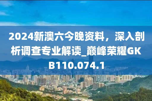 2024新澳六今晚资料，深入剖析调查专业解读_巅峰荣耀GKB110.074.1