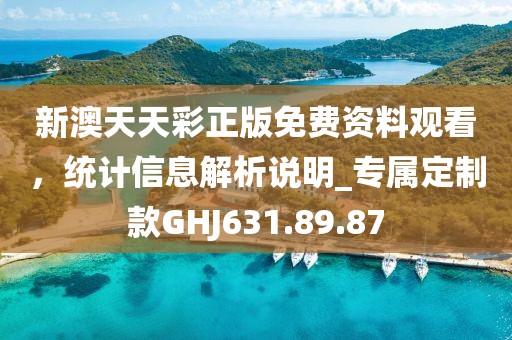 新澳天天彩正版免费资料观看，统计信息解析说明_专属定制款GHJ631.89.87