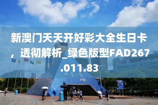新澳门天天开好彩大全生日卡，透彻解析_绿色版型FAD267.011.83