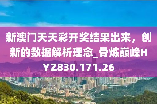 新澳门天天彩开奖结果出来，创新的数据解析理念_骨炼巅峰HYZ830.171.26