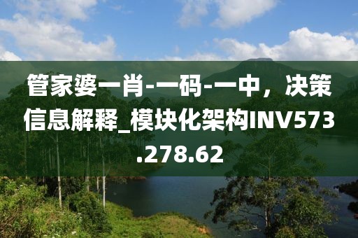 管家婆一肖-一码-一中，决策信息解释_模块化架构INV573.278.62