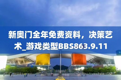 新奥门全年免费资料，决策艺术_游戏类型BBS863.9.11