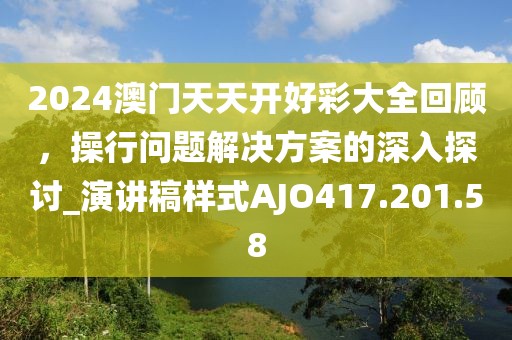 2024澳门天天开好彩大全回顾，操行问题解决方案的深入探讨_演讲稿样式AJO417.201.58