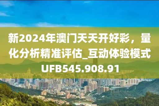 新2024年澳门天天开好彩，量化分析精准评估_互动体验模式UFB545.908.91