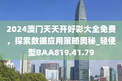 2024澳门天天开好彩大全免费，探索数据应用策略奥秘_轻便型BAA819.41.79