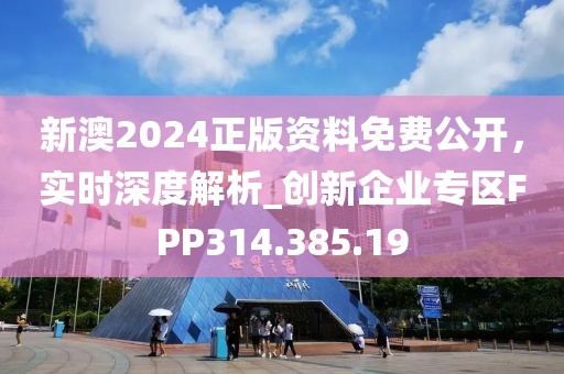 新澳2024正版资料免费公开，实时深度解析_创新企业专区FPP314.385.19