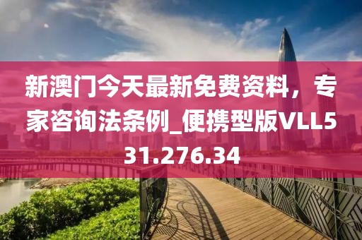 新澳门今天最新免费资料，专家咨询法条例_便携型版VLL531.276.34