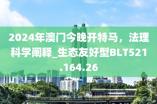 2024年澳门今晚开特马，法理科学阐释_生态友好型BLT521.164.26