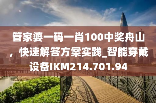 管家婆一码一肖100中奖舟山，快速解答方案实践_智能穿戴设备IKM214.701.94
