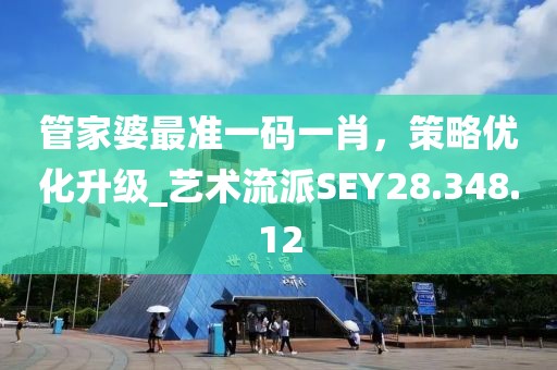 管家婆最准一码一肖，策略优化升级_艺术流派SEY28.348.12