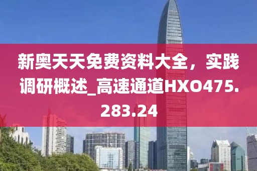 新奥天天免费资料大全，实践调研概述_高速通道HXO475.283.24