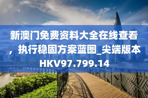 新澳门免费资料大全在线查看，执行稳固方案蓝图_尖端版本HKV97.799.14