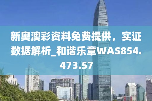 新奥澳彩资料免费提供，实证数据解析_和谐乐章WAS854.473.57