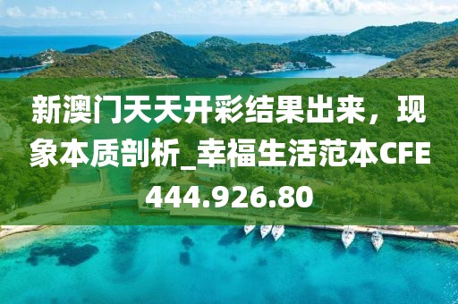 新澳门天天开彩结果出来，现象本质剖析_幸福生活范本CFE444.926.80