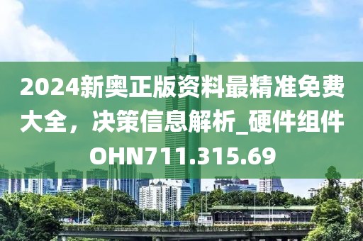 2024新奥正版资料最精准免费大全，决策信息解析_硬件组件OHN711.315.69
