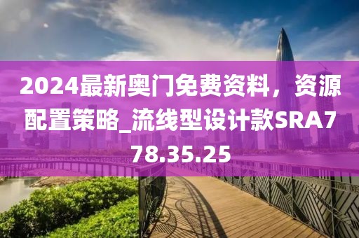 2024最新奥门免费资料，资源配置策略_流线型设计款SRA778.35.25