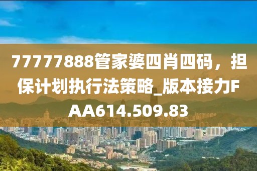 77777888管家婆四肖四码，担保计划执行法策略_版本接力FAA614.509.83
