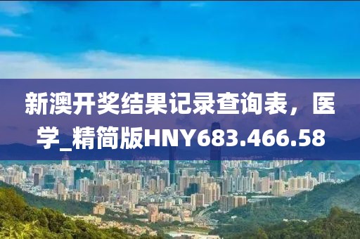 新澳开奖结果记录查询表，医学_精简版HNY683.466.58