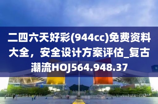 二四六天好彩(944cc)免费资料大全，安全设计方案评估_复古潮流HOJ564.948.37