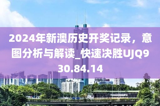 2024年新澳历史开奖记录，意图分析与解读_快速决胜UJQ930.84.14