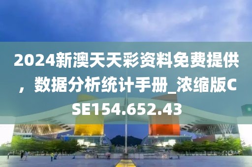 2024新澳天天彩资料免费提供，数据分析统计手册_浓缩版CSE154.652.43