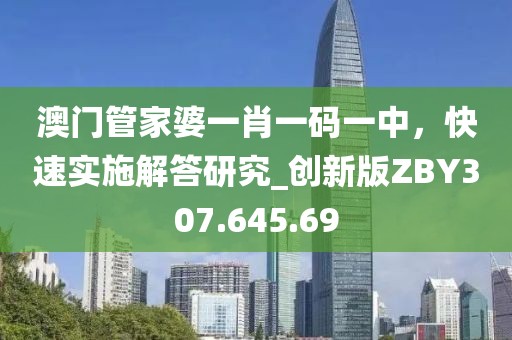 澳门管家婆一肖一码一中，快速实施解答研究_创新版ZBY307.645.69