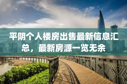平阴个人楼房出售最新信息汇总，最新房源一览无余