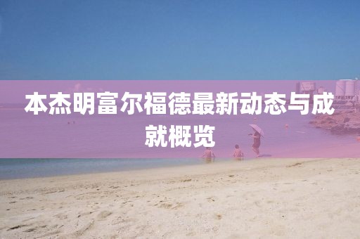 本杰明富尔福德最新动态与成就概览