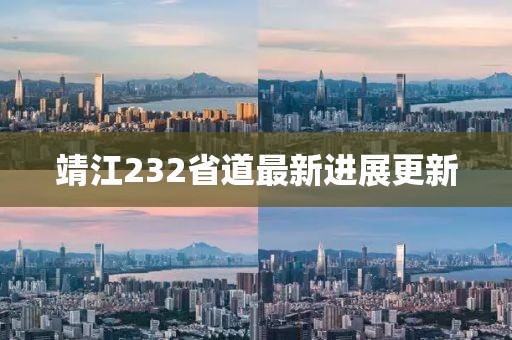 靖江232省道最新进展更新