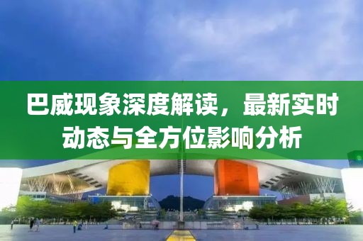 巴威现象深度解读，最新实时动态与全方位影响分析