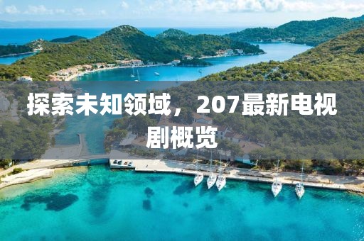探索未知领域，207最新电视剧概览