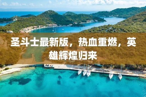 圣斗士最新版，热血重燃，英雄辉煌归来