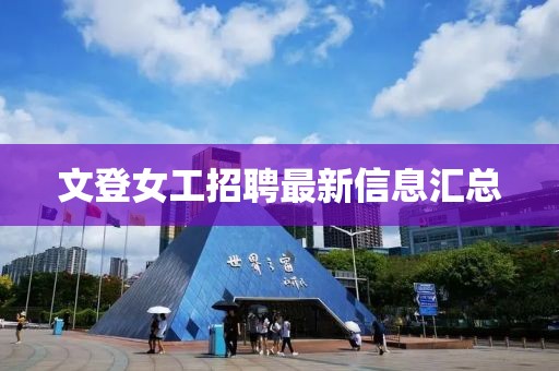 文登女工招聘最新信息汇总