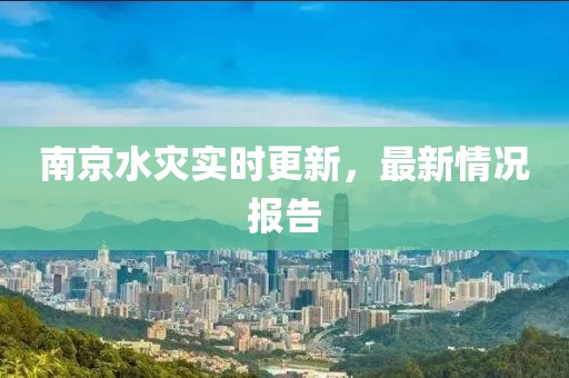 南京水灾实时更新，最新情况报告