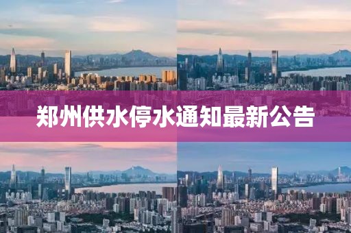 郑州供水停水通知最新公告