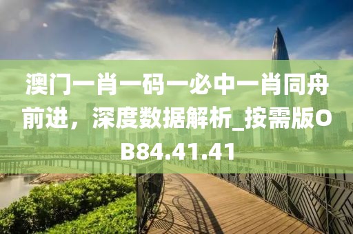 澳门一肖一码一必中一肖同舟前进，深度数据解析_按需版OB84.41.41