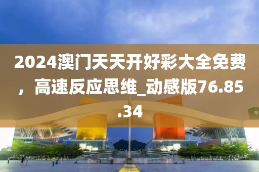 2024澳门天天开好彩大全免费，高速反应思维_动感版76.85.34