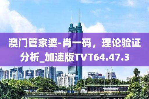 澳门管家婆-肖一码，理论验证分析_加速版TVT64.47.3