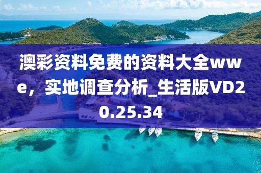 澳彩资料免费的资料大全wwe，实地调查分析_生活版VD20.25.34